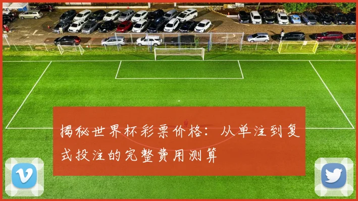 揭秘世界杯彩票价格：从单注到复式投注的完整费用测算