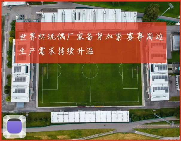 世界杯玩偶厂家备货加紧 赛事周边生产需求持续升温