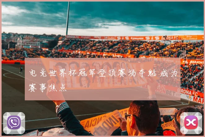 电竞世界杯冠军登顶赛场夺魁 成为赛事焦点