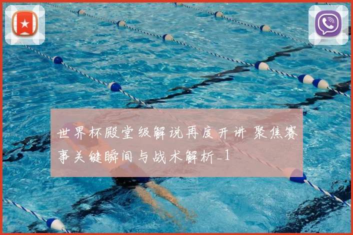 世界杯殿堂级解说再度开讲 聚焦赛事关键瞬间与战术解析_1