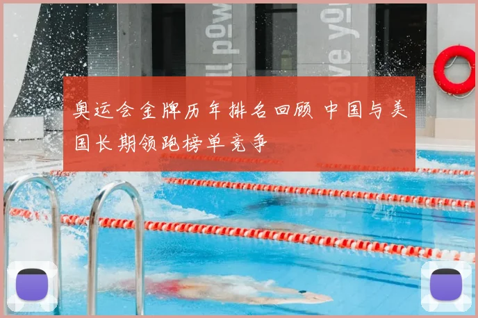 奥运会金牌历年排名回顾 中国与美国长期领跑榜单竞争