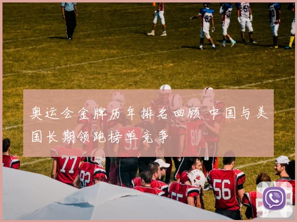 奥运会金牌历年排名回顾 中国与美国长期领跑榜单竞争