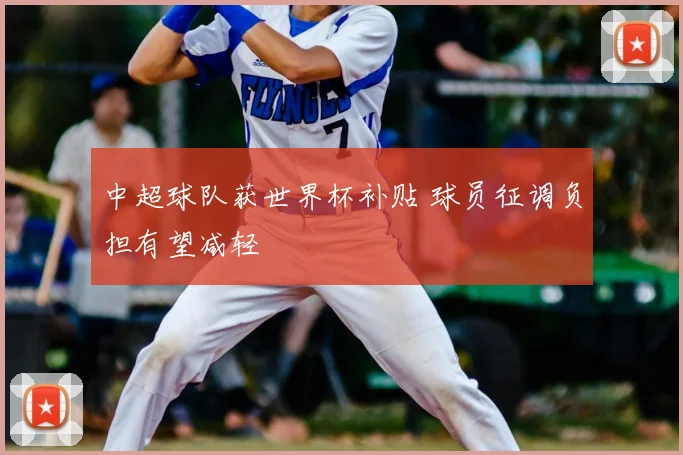 中超球队获世界杯补贴 球员征调负担有望减轻