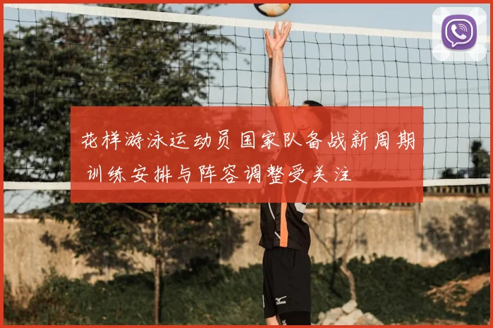 花样游泳运动员国家队备战新周期 训练安排与阵容调整受关注