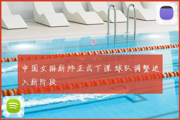 中国女排新帅正式下课 球队调整进入新阶段