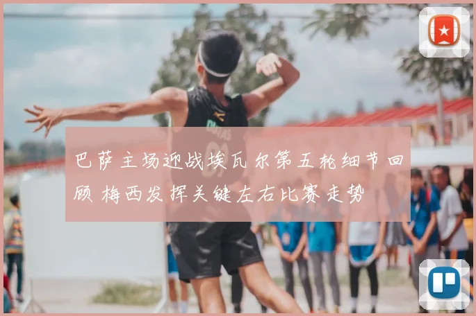 巴萨主场迎战埃瓦尔第五轮细节回顾 梅西发挥关键左右比赛走势