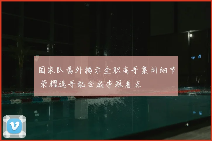 国家队番外揭示全职高手集训细节 荣耀选手配合成夺冠看点