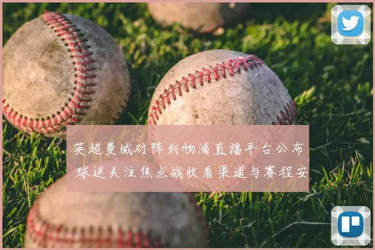 英超曼城对阵利物浦直播平台公布 球迷关注焦点战收看渠道与赛程安排