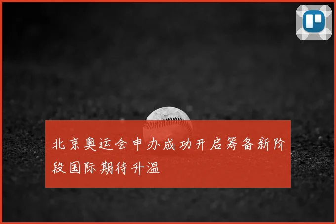 北京奥运会申办成功开启筹备新阶段国际期待升温