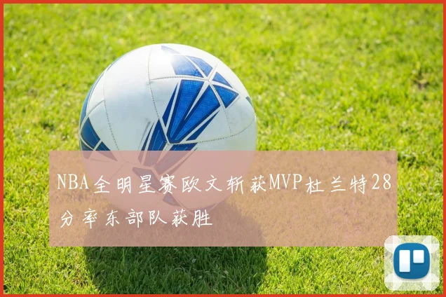 NBA全明星赛欧文斩获MVP杜兰特28分率东部队获胜