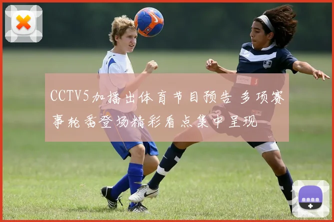 CCTV5加播出体育节目预告 多项赛事轮番登场精彩看点集中呈现