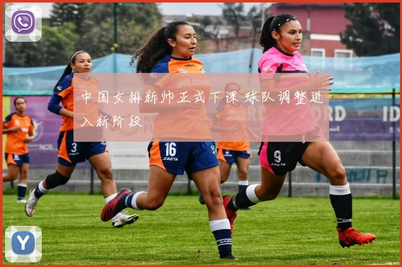 中国女排新帅正式下课 球队调整进入新阶段