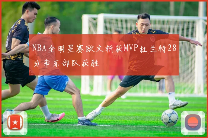 NBA全明星赛欧文斩获MVP杜兰特28分率东部队获胜