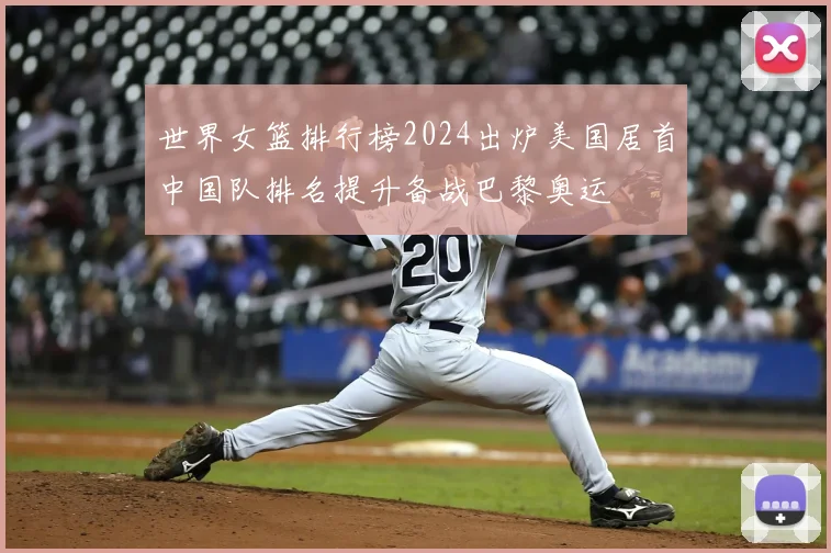 世界女篮排行榜2024出炉美国居首中国队排名提升备战巴黎奥运