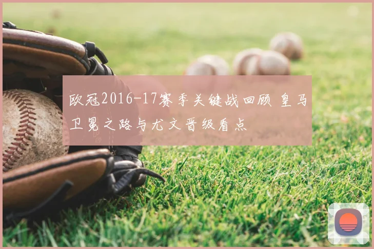 欧冠2016-17赛季关键战回顾 皇马卫冕之路与尤文晋级看点