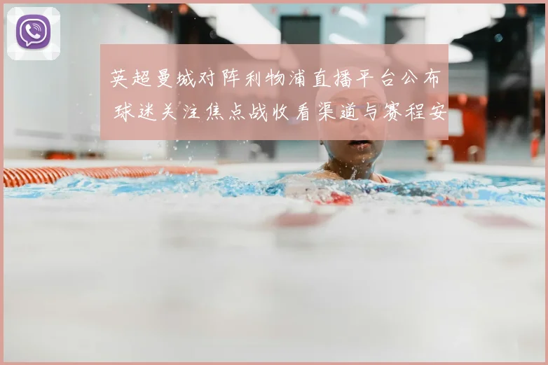 英超曼城对阵利物浦直播平台公布 球迷关注焦点战收看渠道与赛程安排