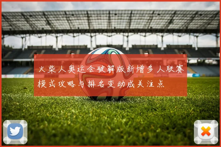 火柴人奥运会破解版新增多人联赛模式攻略与排名变动成关注点