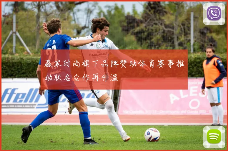 赢家时尚旗下品牌赞助体育赛事推动联名合作再升温