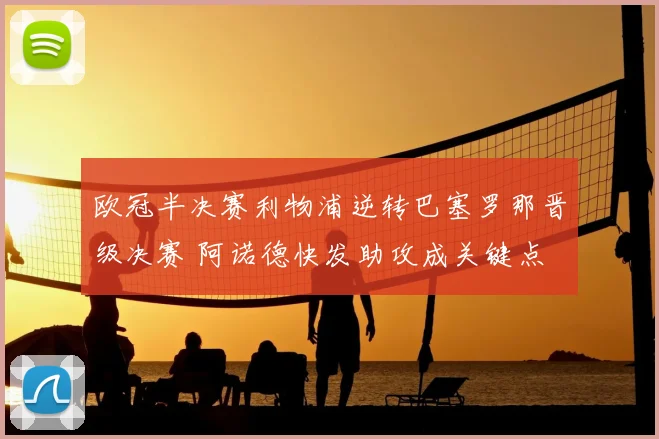 欧冠半决赛利物浦逆转巴塞罗那晋级决赛 阿诺德快发助攻成关键点