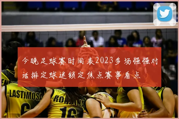 今晚足球赛时间表2023多场强强对话排定球迷锁定焦点赛事看点