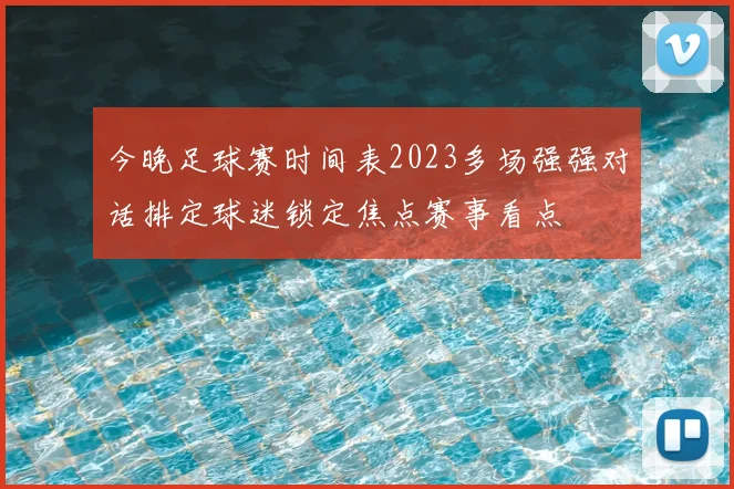 今晚足球赛时间表2023多场强强对话排定球迷锁定焦点赛事看点