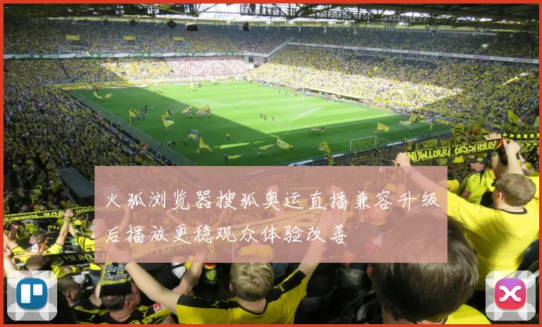 火狐浏览器搜狐奥运直播兼容升级后播放更稳观众体验改善