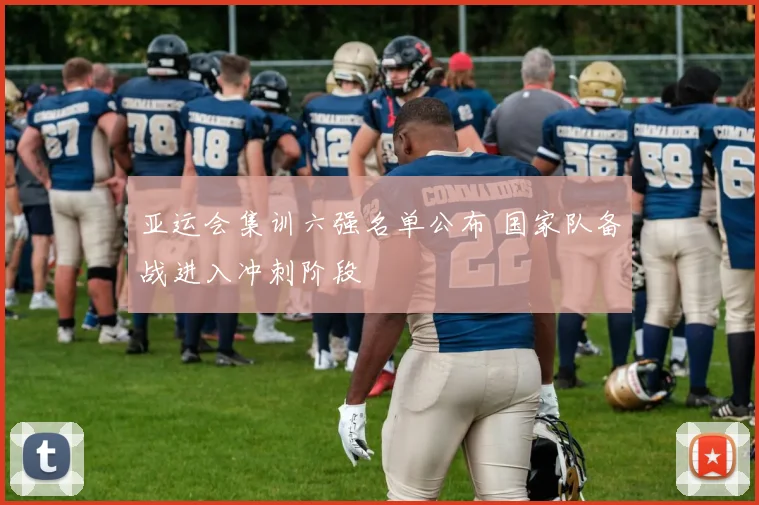 亚运会集训六强名单公布 国家队备战进入冲刺阶段