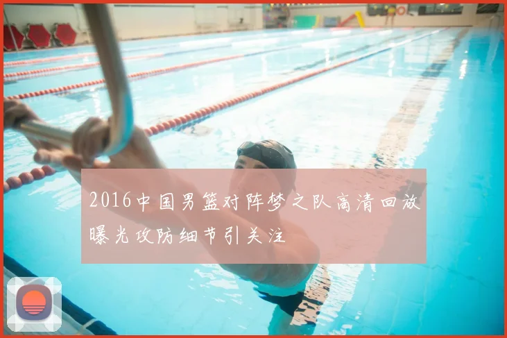 2016中国男篮对阵梦之队高清回放曝光攻防细节引关注