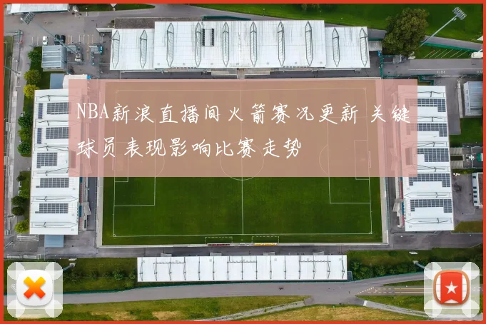 NBA新浪直播间火箭赛况更新 关键球员表现影响比赛走势