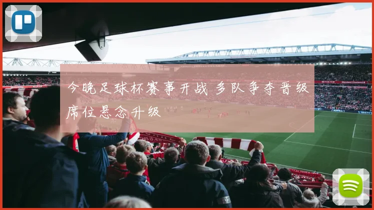 今晚足球杯赛事开战 多队争夺晋级席位悬念升级